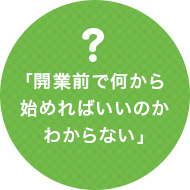 「開業前で何から始めればいいのかわからない」